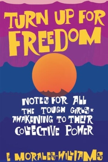Turn Up For Freedom: Notes for All the Tough Girls* Awakening to Their Collective Power Turn Up For Freedom: Notes for All the Tough Girls* Awakening to Their Collective Power