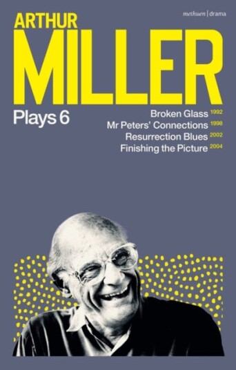 Arthur Miller Plays 6  Broken Glass; Mr Peters' Connections; Resurrection Blues; Finishing the Picture