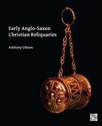 Early Anglo-Saxon Christian Reliquaries Av Anthony Gibson