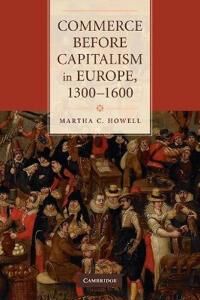 Howell Martha C. Commerce before Capitalism in Europe 1300–1600 Howell Martha C. Commerce before Capitalism in Europe 1300–1600