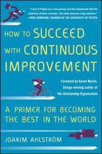 How To Succeed With Continuous Improvement: A Primer For Becoming The Best In The World Av Joakim Ahlstrom