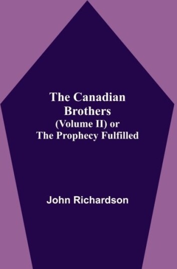 The Canadian Brothers Volume Ii Or The Prophecy Fulfilled The Canadian Brothers Volume Ii Or The Prophecy Fulfilled