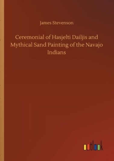 Ceremonial of Hasjelti Dailjis and Mythical Sand Painting of the Navajo Indians