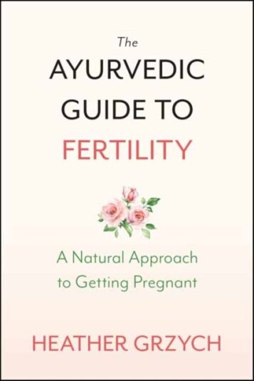 The Ayurvedic Guide to Fertility A MindBodySpirit Approach to Conception