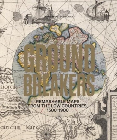 Groundbreakers  Remarkable Maps from the Low Countries, 1500–1900