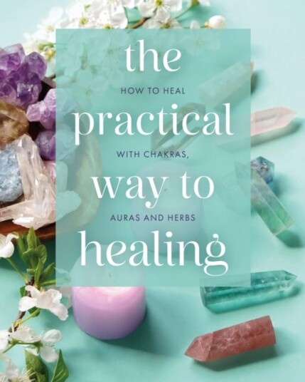 The Practical Way to Healing How to Heal with Chakras, Auras and Herbs The Practical Way to Healing How to Heal with Chakras, Auras and Herbs
