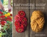 Burgess Rebecca Harvesting Colour How to Find Plants and Make Natural Dyes Burgess Rebecca Harvesting Colour How to Find Plants and Make Natural Dyes