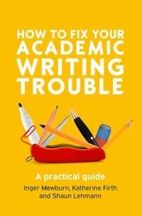 How To Fix Your Academic Writing Trouble: A Practical Guide Av Inger Mewburn, Katherine Firth, Shaun Lehmann