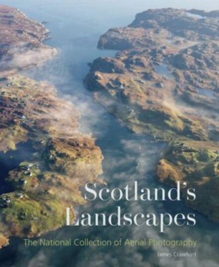 Scotland's Landscapes The National Collection of Aerial Photography Scotland's Landscapes The National Collection of Aerial Photography