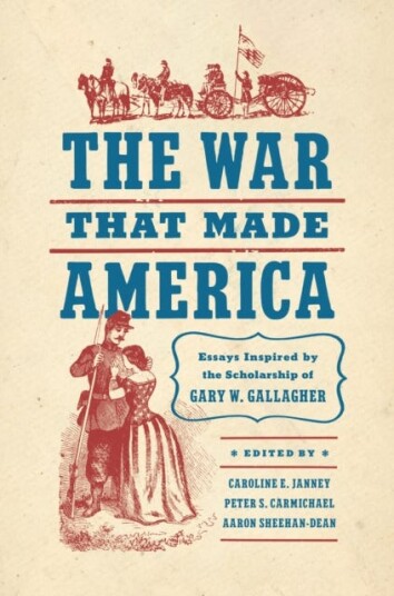 The War That Made America Essays Inspired by the Scholarship of Gary W. Gallagher