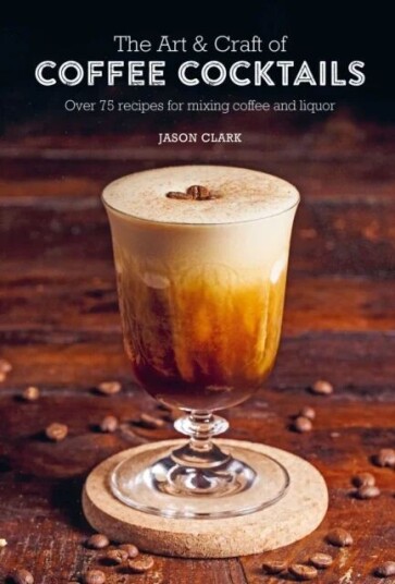 The Art & Craft Of Coffee Cocktails Av Jason Clark