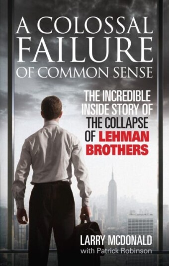 A Colossal Failure of Common Sense  The Incredible Inside Story of the Collapse of Lehman Brothers