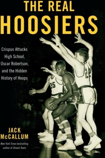 The Real Hoosiers  Crispus Attucks High School, Oscar Robertson, and the Hidden History of Hoops