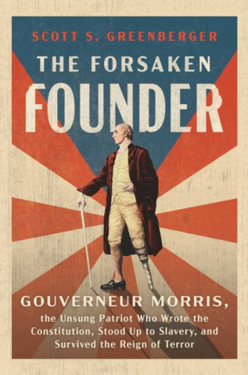 The Forsaken Founder Gouverneur Morris, the Unsung Patriot Who Wrote the Constitution, Stood Up to Slavery, and Survived the Reign of Terror