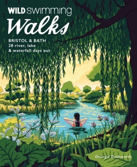 Wild Swimming Walks Bristol & Bath  28 River, Lake and Waterfall Days out in Somerset, Wiltshire and Gloucestershire (Travel Guide)