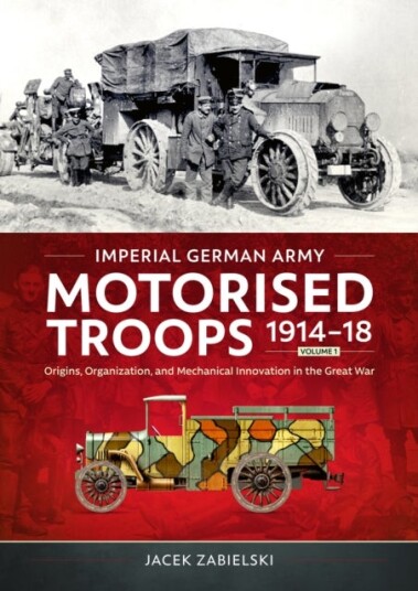 Imperial German Army Motorised Troops 1914 18 Volume 1