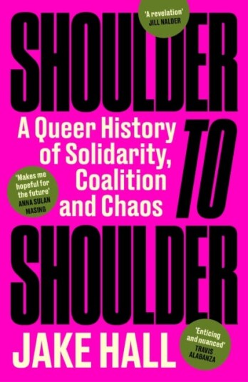 Shoulder to Shoulder A Queer History of Solidarity, Coalition and Chaos Shoulder to Shoulder A Queer History of Solidarity, Coalition and Chaos
