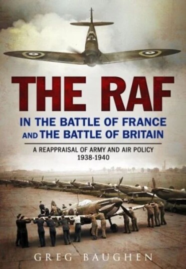 The Raf In The Battle Of France And The Battle Of Britain Av Greg Baughen