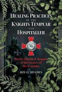 The Healing Practices Of The Knights Templar And Hospitaller Av Jon G. Hughes