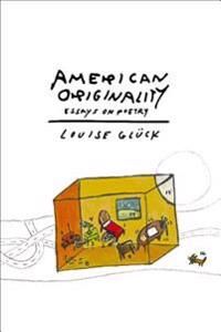 Glück Louise American Originality: Essays on Poetry