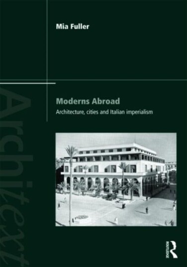 Moderns Abroad Architecture, Cities and Italian Imperialism