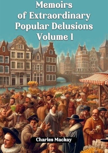 Memoirs of Extraordinary Popular Delusions Volume 1 Edition2024 Memoirs of Extraordinary Popular Delusions Volume 1 Edition2024