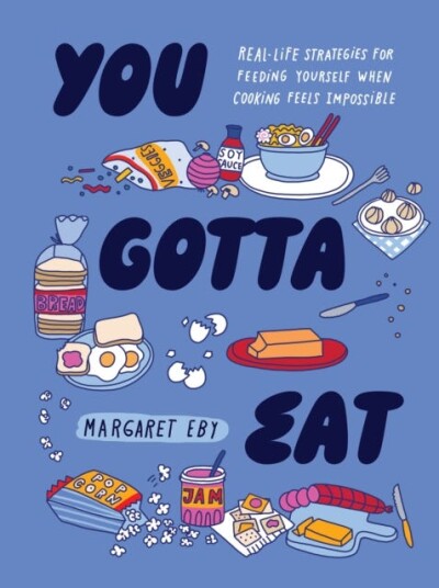 You Gotta Eat RealLife Strategies for Feeding Yourself When Cooking Sounds Impossible