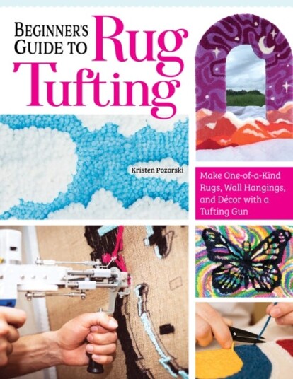 Beginner's Guide to Rug Tufting Make OneofaKind Rugs, Wall Hangings, and Decor with a Tufting Gun