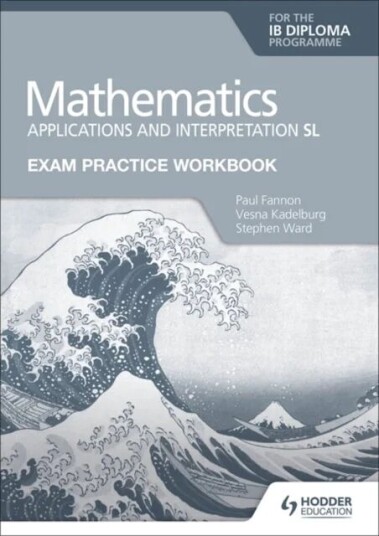Exam Practice Workbook For Mathematics For The Ib Diploma: Applications And Interpretation Sl Av Paul Fannon, Vesna Kadelburg, Stephen Ward