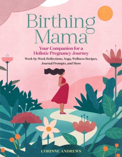 Birthing Mama  Your Companion for a Holistic Pregnancy Journey with WeekbyWeek Reflections, Yoga, Wellness Recipes, Journal Prompts, and More
