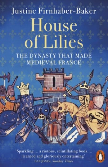 House of Lilies The Dynasty that Made Medieval France House of Lilies The Dynasty that Made Medieval France