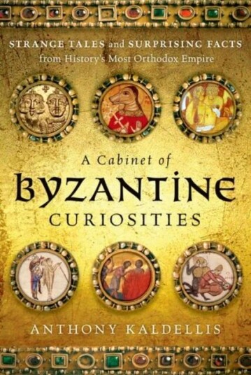 A Cabinet Of Byzantine Curiosities Av Anthony Kaldellis A Cabinet Of Byzantine Curiosities Av Anthony Kaldellis