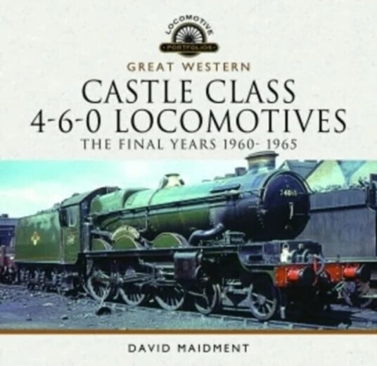 Great Western Castle Class 4-6-0 Locomotives - The Final Years 1960- 1965 Av David Maidment