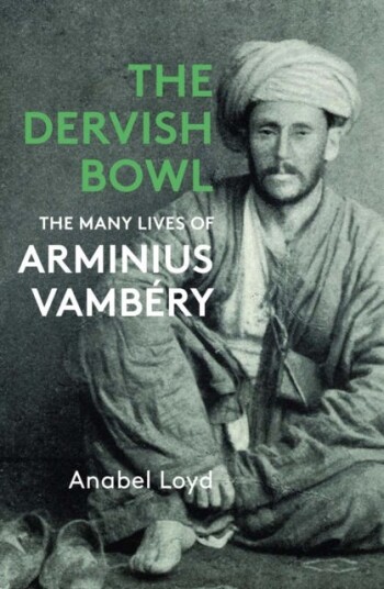 The Dervish Bowl The Many Lives of Arminius Vambery The Dervish Bowl The Many Lives of Arminius Vambery