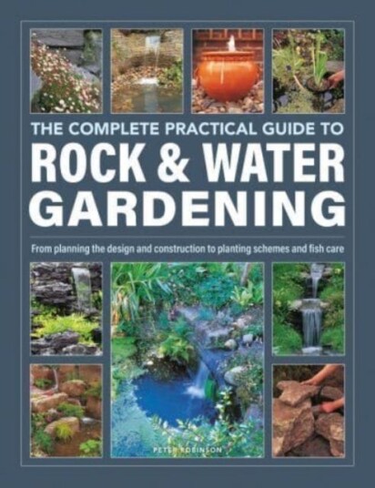 Rock & Water Gardening The Complete Practical Guide to  From planning the design and construction to planting schemes and fish care