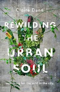 Rewilding The Urban Soul Av Claire Dunn Rewilding The Urban Soul Av Claire Dunn