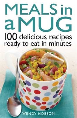 Meals in a Mug  100 delicious recipes ready to eat in minutes