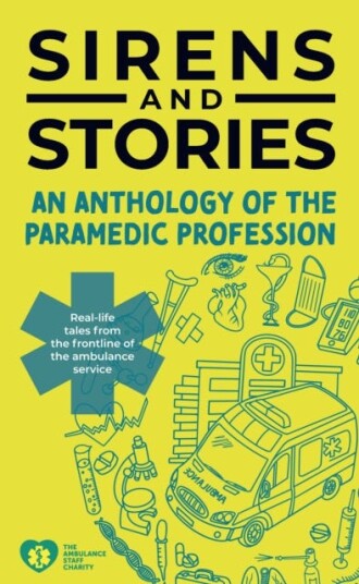 Sirens and Stories: An Anthology of the Paramedic Profession RealLife Tales from the Frontline of the Ambulance Service