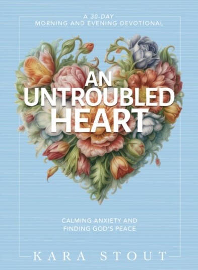An Untroubled Heart Calming Anxiety and Finding God's Peace (A 30Day Morning and Evening Devotional)