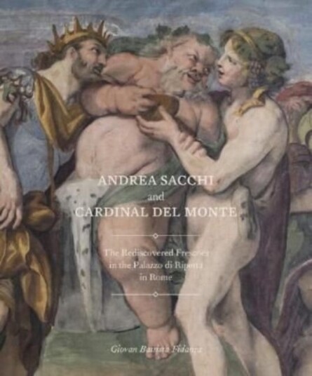Andrea Sacchi and Cardinal Del Monte  The Rediscovered Frescoes in the Palazzo Di Ripetta in Rome