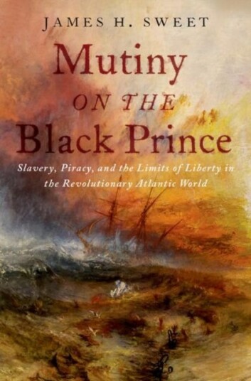 Mutiny on the Black Prince  Slavery, Piracy, and the Limits of Liberty in the Revolutionary Atlantic World