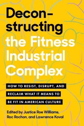 Deconstructing the Fitness Industrial Complex How to Resist, Disrupt, and Reclaim What It Means