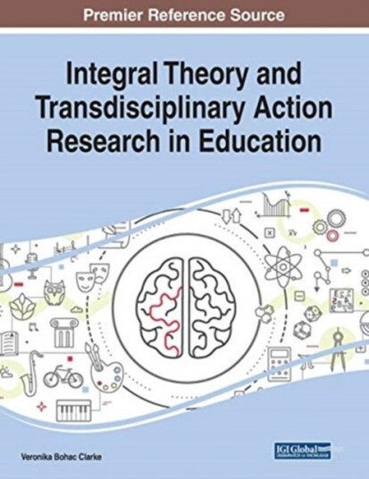 Integral Theory and Transdisciplinary Action Research in Education Integral Theory and Transdisciplinary Action Research in Education