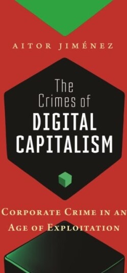 The Crimes of Digital Capitalism Corporate Crime in an Age of Exploitation The Crimes of Digital Capitalism Corporate Crime in an Age of Exploitation