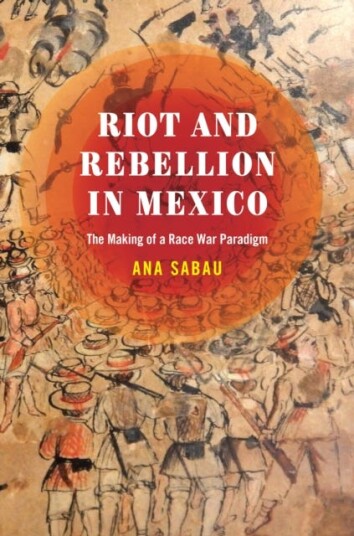 Riot and Rebellion in Mexico The Making of a Race War Paradigm