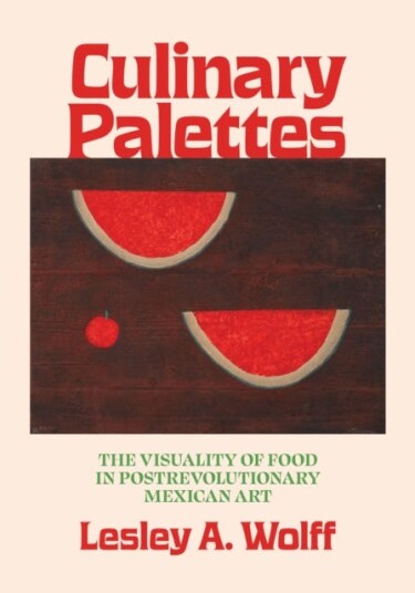 Culinary Palettes  The Visuality of Food in Postrevolutionary Mexican Art