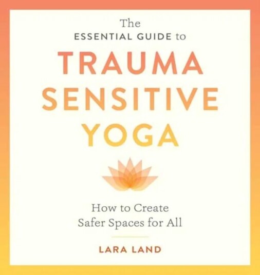 The Essential Guide To Trauma Sensitive Yoga Av Lara Land, Michelle Cassandra Johnson
