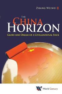 China Horizon, The: Glory And Dream Of A Civilizational State Av Weiwei (Fudan Univ & Shanghai Academy Of Social Sciences China) Zhang
