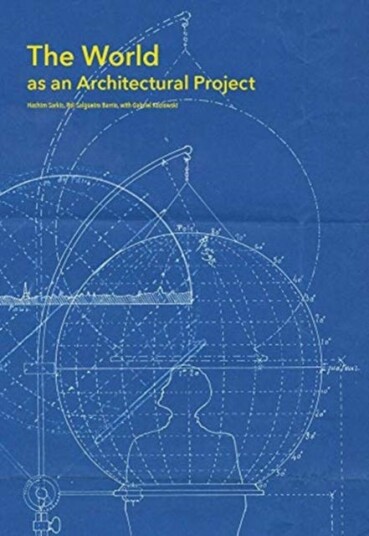 The World As An Architectural Project Av Hashim (Dean Mit) Sarkis, Roi Salgueiro (Research Associate Massachusetts Institute Of Technology) Barrio, Ga