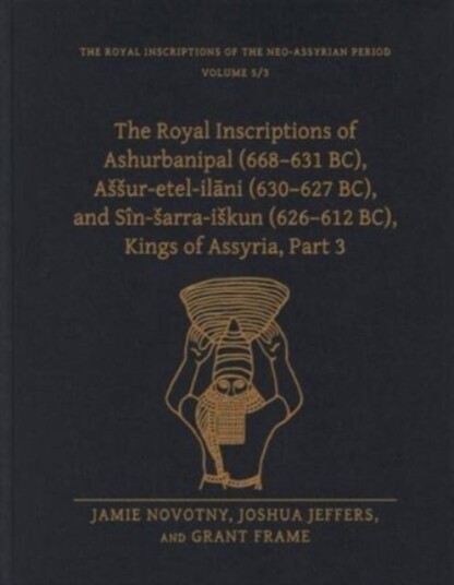 The Royal Inscriptions of Ashurbanipal (668–631 BC), Assuretelilani (630–627 BC), and Sinsarraiskun (626–612 BC), Kings of Assyria, Part 3